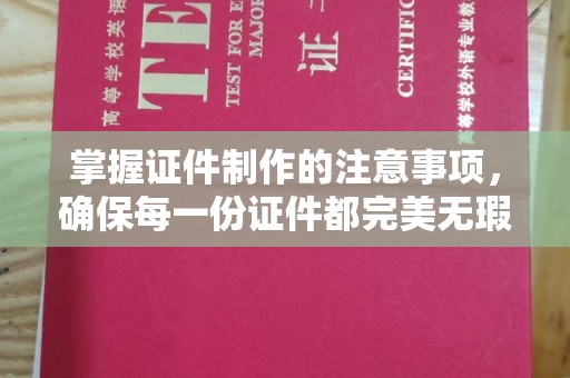 武宁掌握证件制作的注意事项，确保每一份证件都完美无瑕